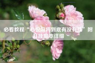 必看教程“心悦麻将到底有没有挂”附开挂脚本详细