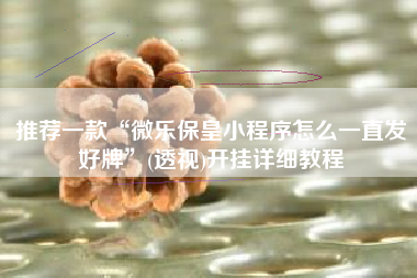 推荐一款“微乐保皇小程序怎么一直发好牌	”(透视)开挂详细教程