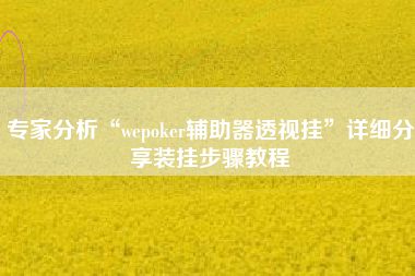 专家分析“wepoker辅助器透视挂”详细分享装挂步骤教程