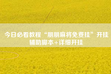 今日必看教程“朋朋麻将免费挂	”开挂辅助脚本+详细开挂