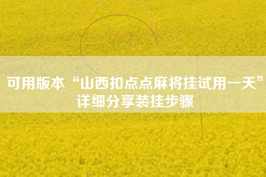 可用版本“山西扣点点麻将挂试用一天	”详细分享装挂步骤