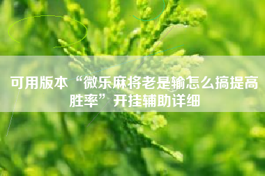 可用版本“微乐麻将老是输怎么搞提高胜率”开挂辅助详细