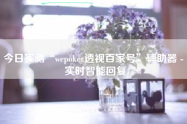 今日实测“wepoker透视百家号	”辅助器 - 实时智能回复