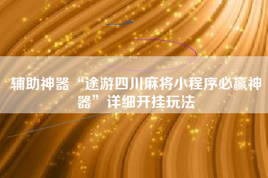 辅助神器“途游四川麻将小程序必赢神器	”详细开挂玩法