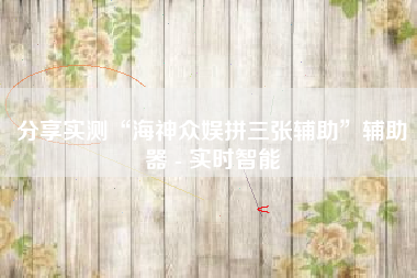 分享实测“海神众娱拼三张辅助”辅助器 - 实时智能