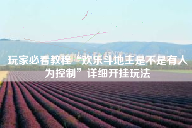 玩家必看教程“欢乐斗地主是不是有人为控制”详细开挂玩法