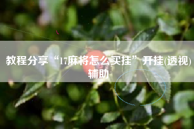 教程分享“17麻将怎么买挂”开挂(透视)辅助