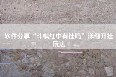 软件分享“斗棋红中有挂吗”详细开挂玩法