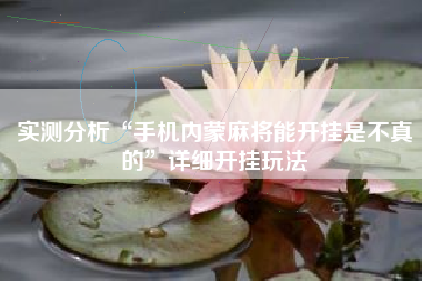 实测分析“手机内蒙麻将能开挂是不真的	”详细开挂玩法