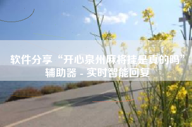 软件分享“开心泉州麻将挂是真的吗”辅助器 - 实时智能回复