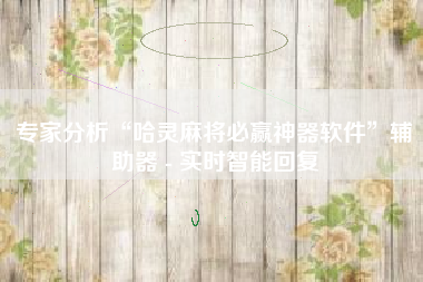 专家分析“哈灵麻将必赢神器软件	”辅助器 - 实时智能回复