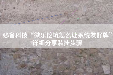 必备科技“微乐挖坑怎么让系统发好牌	”详细分享装挂步骤