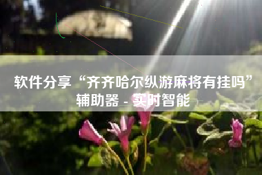软件分享“齐齐哈尔纵游麻将有挂吗	”辅助器 - 实时智能