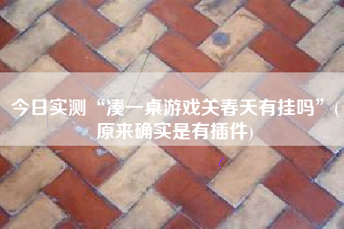今日实测“凑一桌游戏关春天有挂吗”(原来确实是有插件)