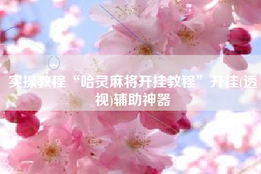 实操教程“哈灵麻将开挂教程	”开挂(透视)辅助神器