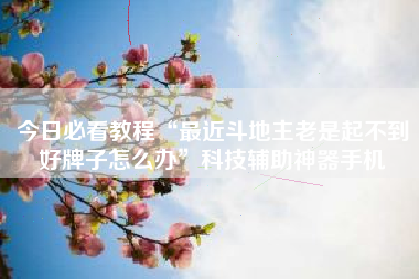 今日必看教程“最近斗地主老是起不到好牌子怎么办”科技辅助神器手机