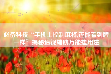 必备科技“手机上控制麻将,还能看到牌一样”揭秘透视辅助万能挂用法