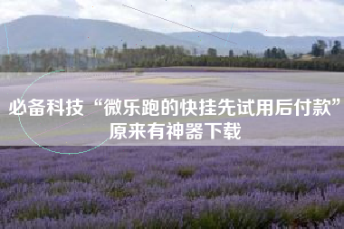 必备科技“微乐跑的快挂先试用后付款	”原来有神器下载